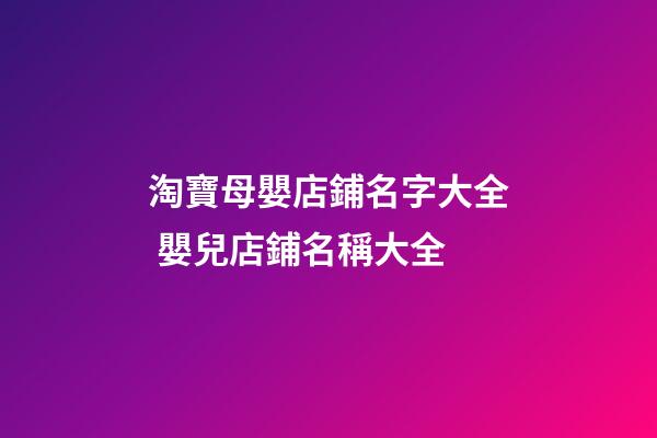 淘寶母嬰店鋪名字大全 嬰兒店鋪名稱大全-第1張-店鋪起名-玄機派